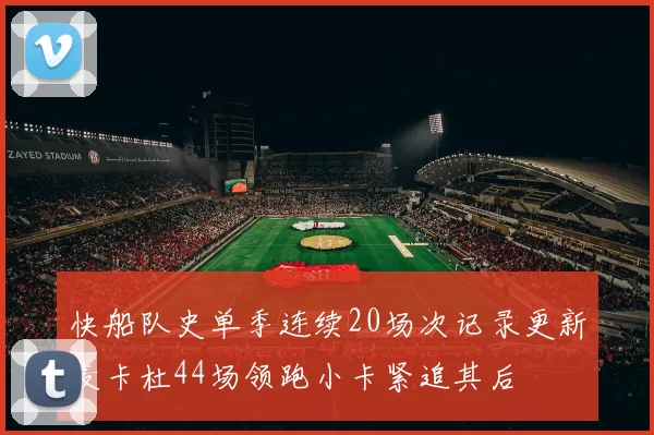快船队史单季连续20场次记录更新麦卡杜44场领跑小卡紧追其后