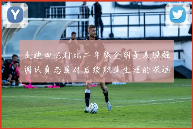 麦迪回忆科比二年级全明星表现强调认真态度对后续职业生涯的深远影响