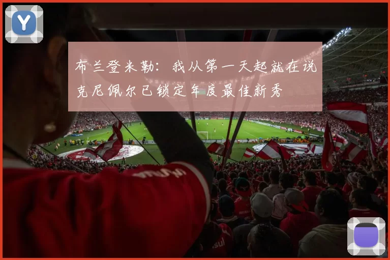 布兰登米勒：我从第一天起就在说克尼佩尔已锁定年度最佳新秀
