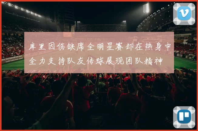 库里因伤缺席全明星赛却在热身中全力支持队友传球展现团队精神