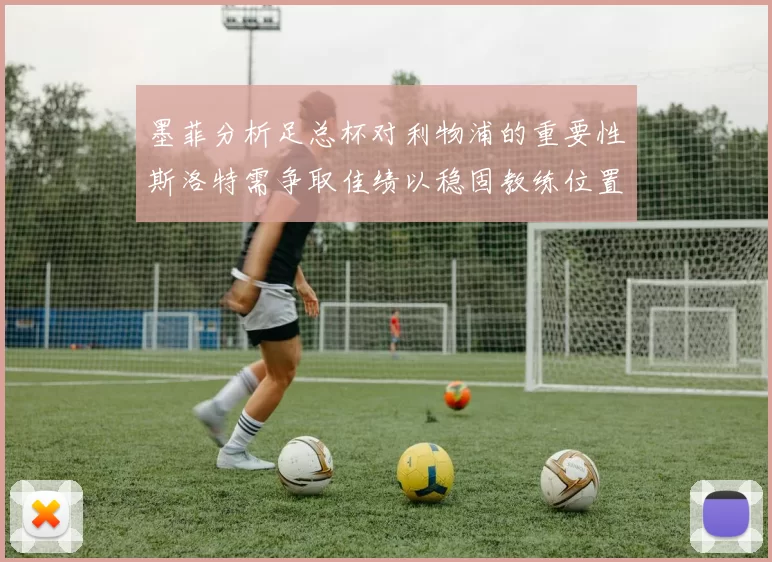 墨菲分析足总杯对利物浦的重要性斯洛特需争取佳绩以稳固教练位置