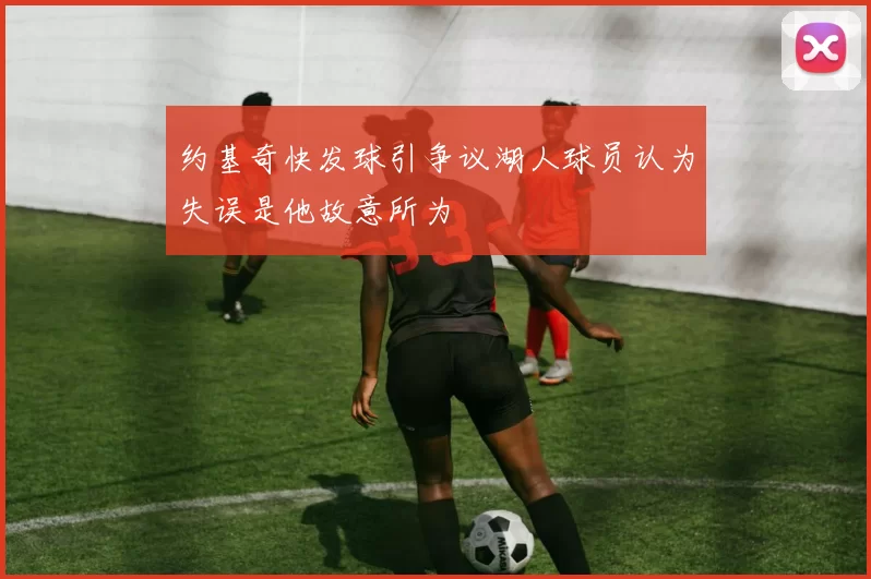约基奇快发球引争议湖人球员认为失误是他故意所为