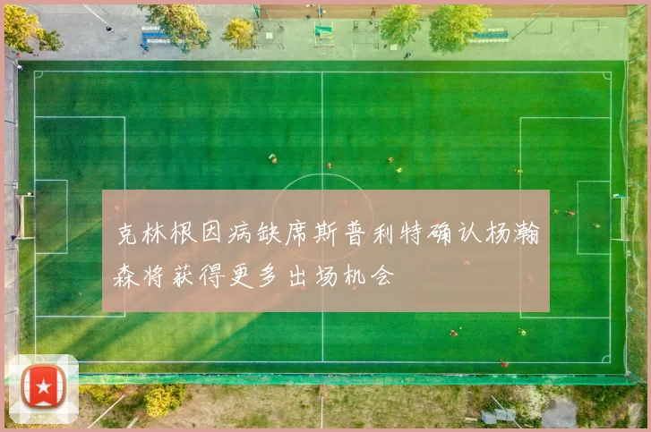 克林根因病缺席斯普利特确认杨瀚森将获得更多出场机会