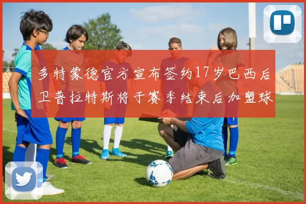 多特蒙德官方宣布签约17岁巴西后卫普拉特斯将于赛季结束后加盟球队