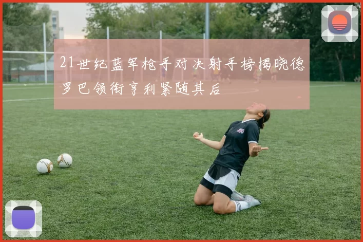 21世纪蓝军枪手对决射手榜揭晓德罗巴领衔亨利紧随其后