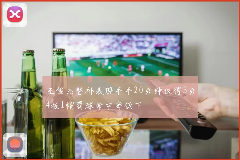 王俊杰替补表现平平20分钟仅得3分4板1帽罚球命中率低下