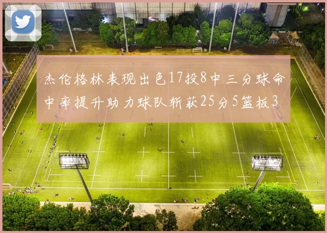 杰伦格林表现出色17投8中三分球命中率提升助力球队斩获25分5篮板3助攻