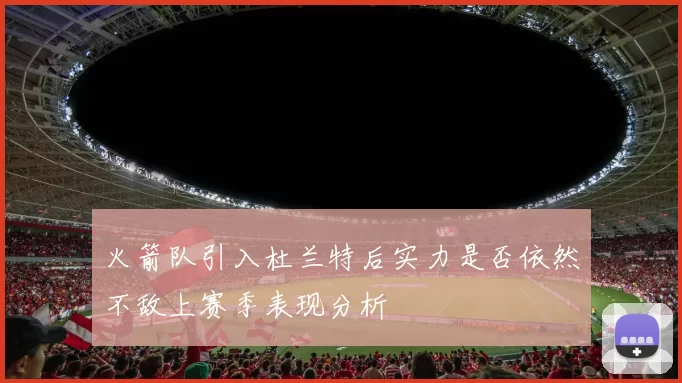 火箭队引入杜兰特后实力是否依然不敌上赛季表现分析