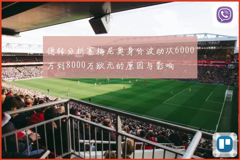 德转分析塞梅尼奥身价波动从6000万到8000万欧元的原因与影响